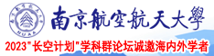 插到喷水啊啊啊逼南京航空航天大学2023“长空计划”学科群论坛诚邀海内外学者